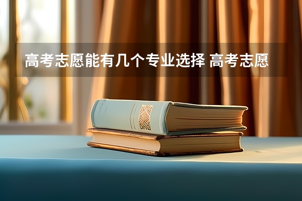 高考志愿能有几个专业选择 高考志愿能报几个专业？