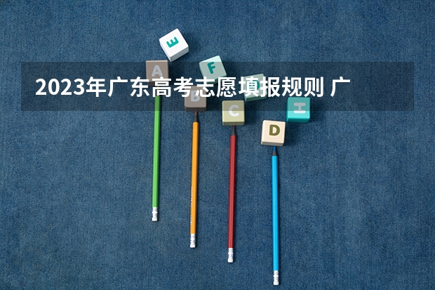 2023年广东高考志愿填报规则 广东高考志愿填报流程