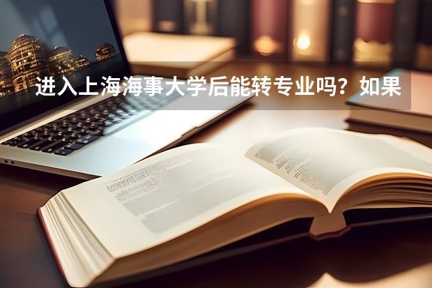 进入上海海事大学后能转专业吗？如果能，该怎么转？急急急！