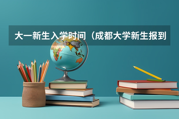 大一新生入学时间（成都大学新生报到时间）