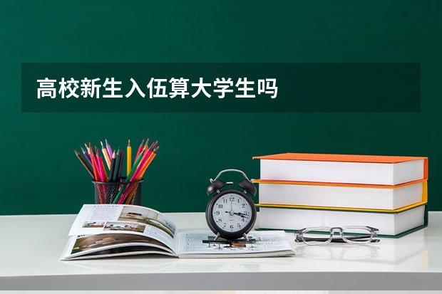 高校新生入伍算大学生吗
