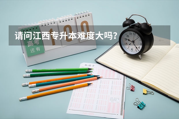 请问江西专升本难度大吗？