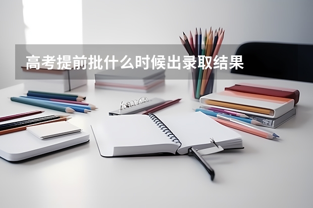 高考提前批什么时候出录取结果