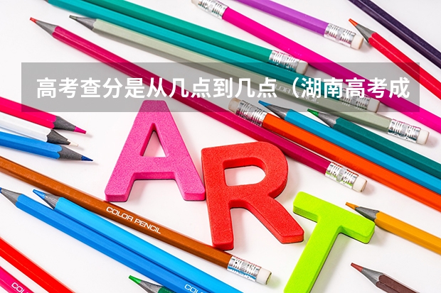 高考查分是从几点到几点（湖南高考成绩发布时间）