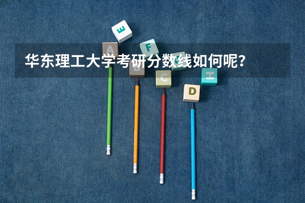 华东理工大学考研分数线如何呢？