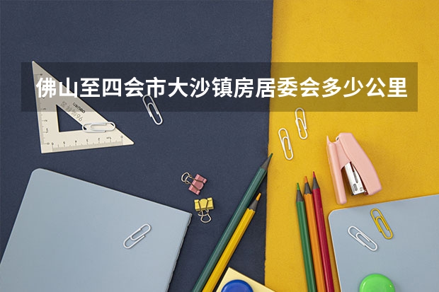 佛山至四会市大沙镇房居委会多少公里