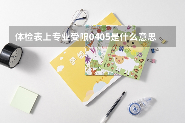 体检表上专业受限0405是什么意思