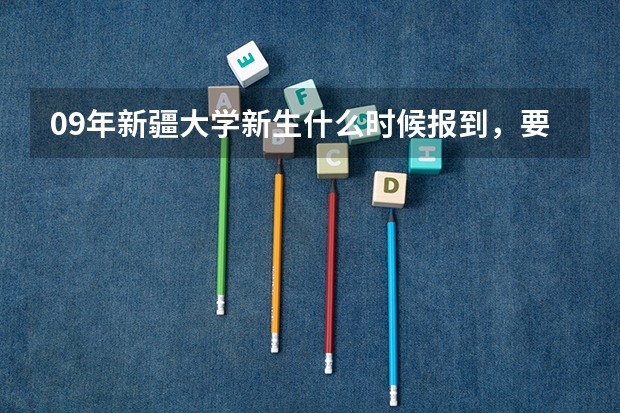 09年新疆大学新生什么时候报到，要确切日期！不知道的别说话！