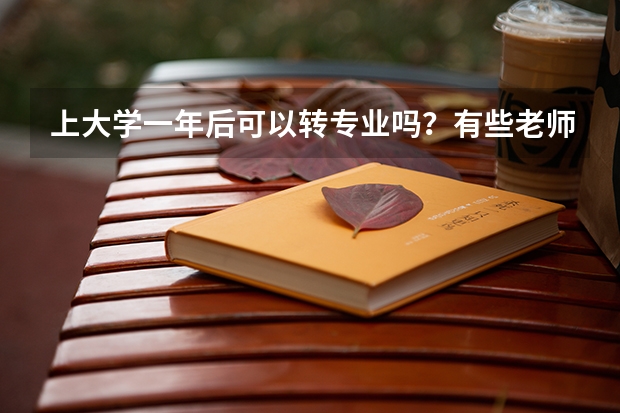 上大学一年后可以转专业吗？有些老师告诉我国家才明令禁止转专业了…