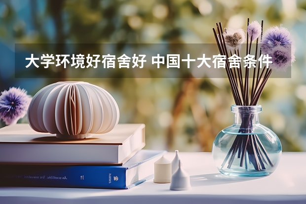 大学环境好宿舍好 中国十大宿舍条件最好的大学