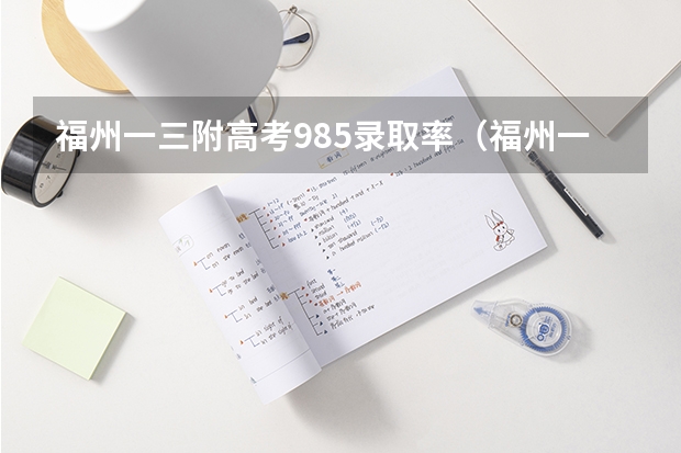 福州一三附高考985录取率（福州一三附高考录取率）