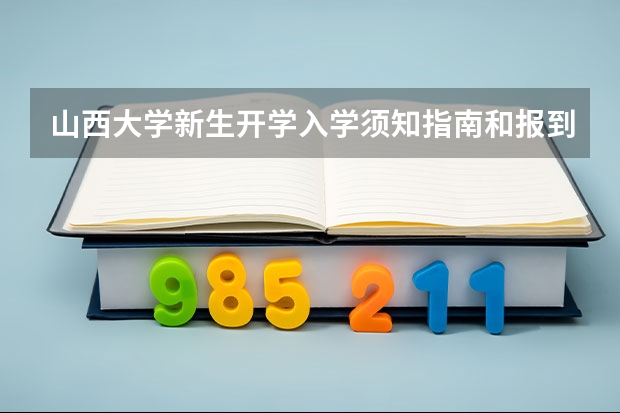 山西大学新生开学入学须知指南和报到时间（山西大学大一新生开学报到时间和新生入学手册指南）