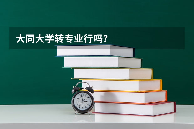 大同大学转专业行吗？
