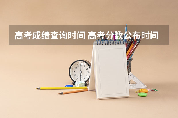 高考成绩查询时间 高考分数公布时间