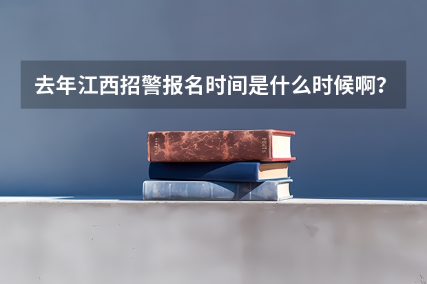 去年江西招警报名时间是什么时候啊？