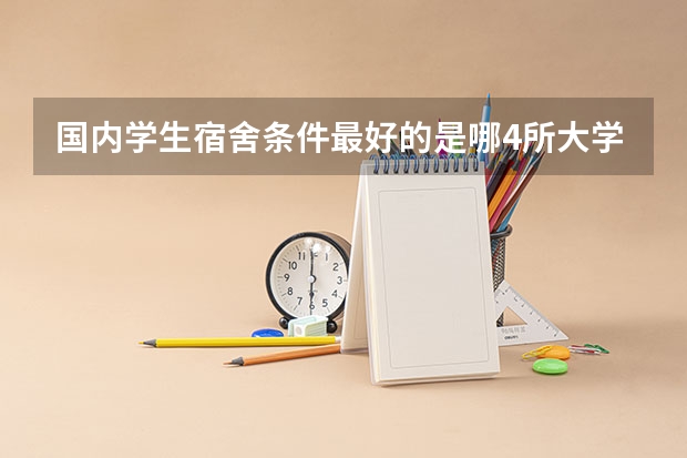 国内学生宿舍条件最好的是哪4所大学？（描写宿舍环境的优美句子）