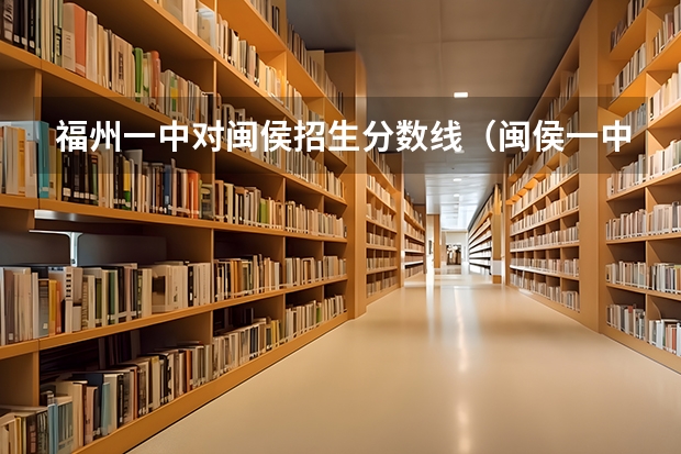 福州一中对闽侯招生分数线（闽侯一中分数线2023）