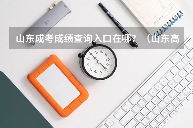 山东成考成绩查询入口在哪？（山东高考成绩哪儿可以查询？）