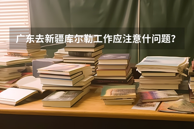 广东去新疆库尔勒工作应注意什问题？会有高原反应吗？