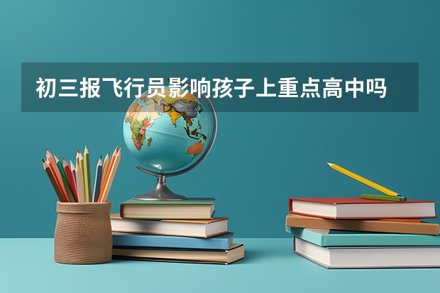 初三报飞行员影响孩子上重点高中吗