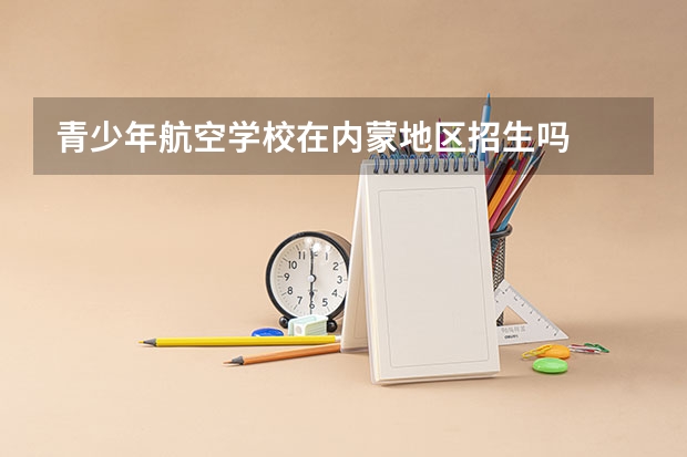 青少年航空学校在内蒙地区招生吗