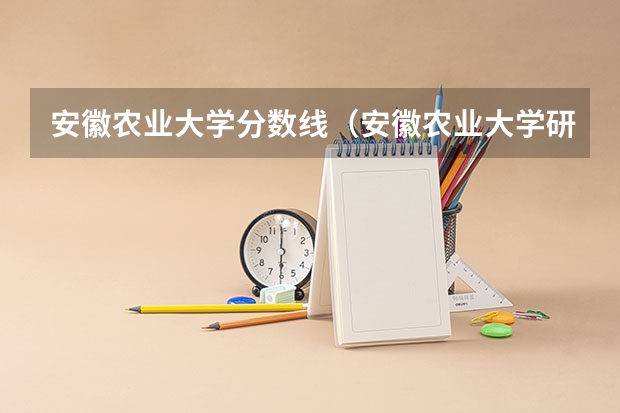 安徽农业大学分数线（安徽农业大学研究生录取分数线）