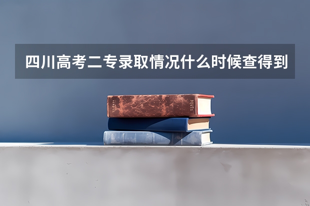 四川高考二专录取情况什么时候查得到啊 录取通知书大概什么时候可以到？