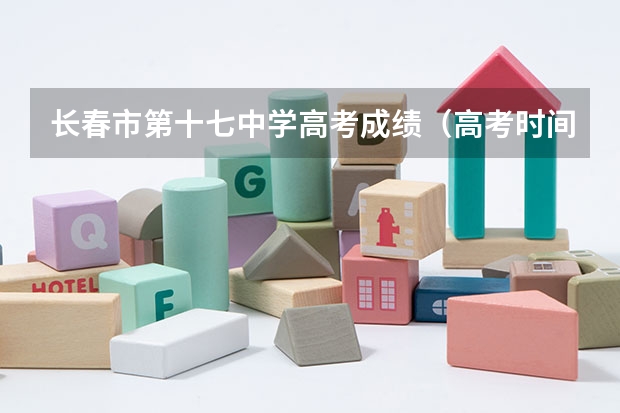 长春市第十七中学高考成绩（高考时间长春）
