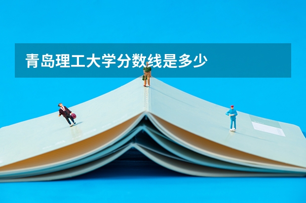 青岛理工大学分数线是多少