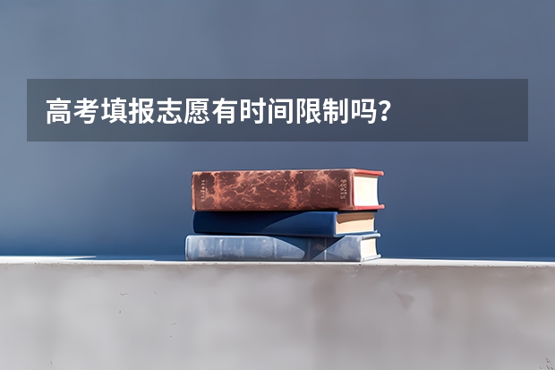 高考填报志愿有时间限制吗？