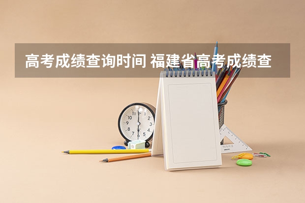 高考成绩查询时间 福建省高考成绩查询的具体时间