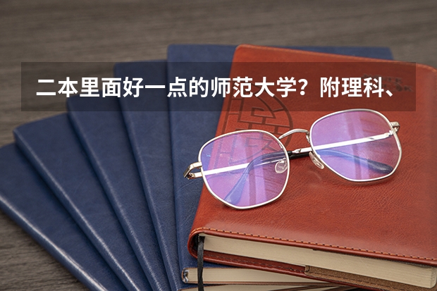 二本里面好一点的师范大学？附理科、文科450分左右师范大学名单（二本大学排名）
