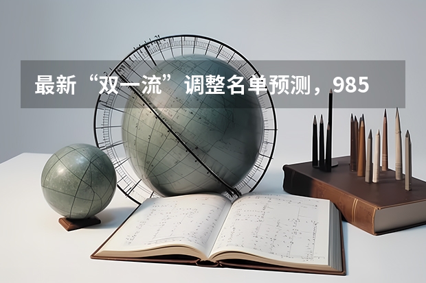 最新“双一流”调整名单预测，985大学两升一降，你怎么看呢？