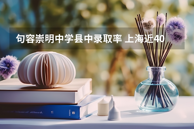 句容崇明中学县中录取率 上海近40所高中高考录取情况汇总！