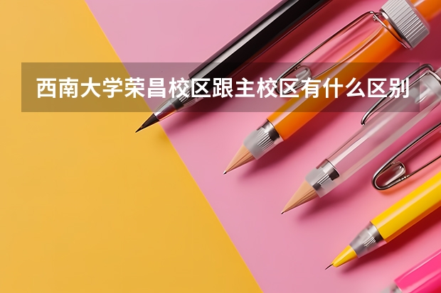 西南大学荣昌校区跟主校区有什么区别？