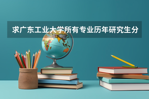 求广东工业大学所有专业历年研究生分数线（广东轻工职业技术学院分数线）