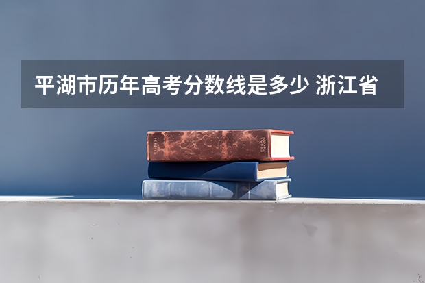 平湖市历年高考分数线是多少 浙江省平湖市当湖高级中学录取分数线