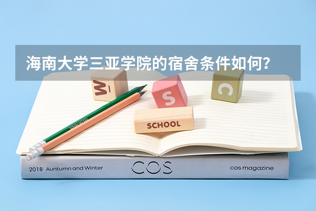 海南大学三亚学院的宿舍条件如何？