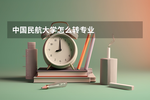 中国民航大学怎么转专业