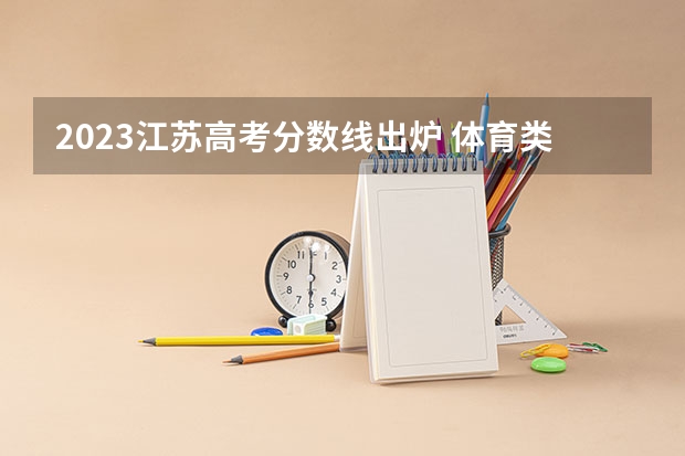 2023江苏高考分数线出炉 体育类分数线最新公布 江苏高考体育四项及格线