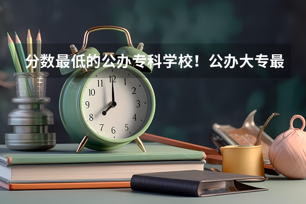 分数最低的公办专科学校！公办大专最低多少分能上（参考）