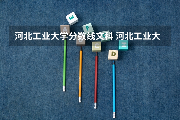 河北工业大学分数线文科 河北工业大学录取分数线