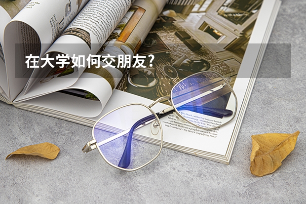 在大学如何交朋友?