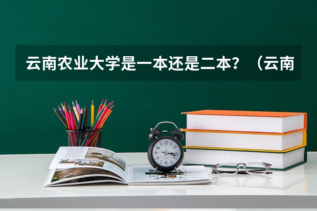 云南农业大学是一本还是二本？（云南农业大学是几本）