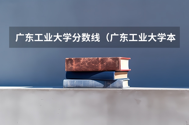 广东工业大学分数线（广东工业大学本科招生历年在湖北分数线）