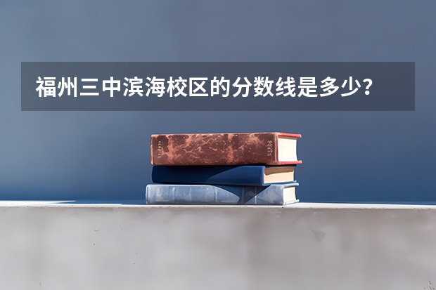 福州三中滨海校区的分数线是多少?