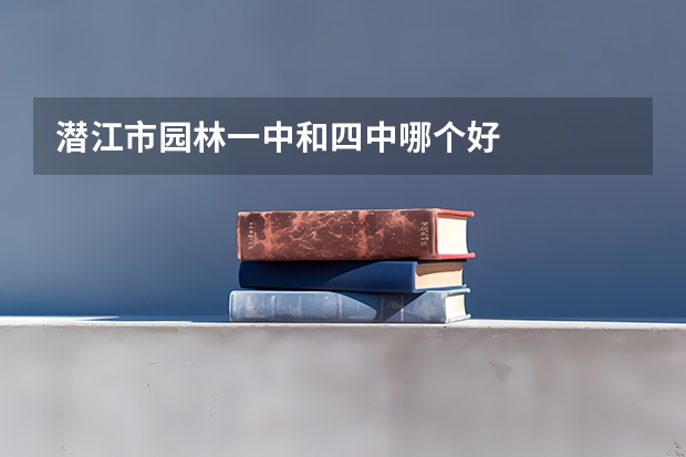 潜江市园林一中和四中哪个好
