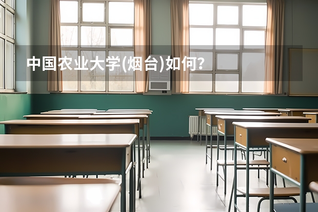 中国农业大学(烟台)如何?
