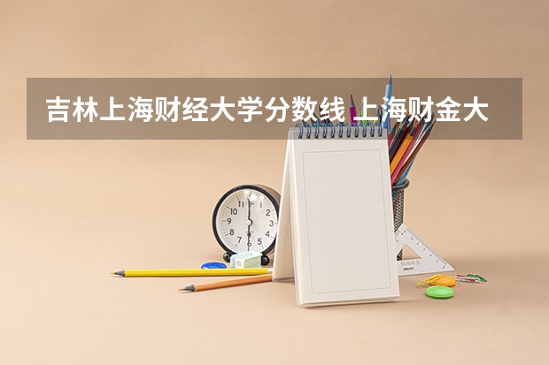 吉林上海财经大学分数线 上海财金大学分数线