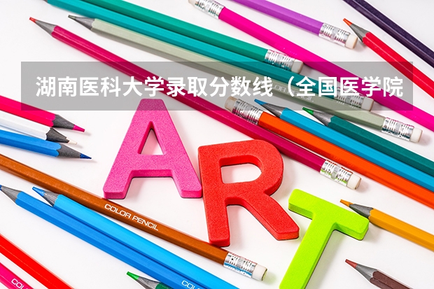 湖南医科大学录取分数线（全国医学院校排名及录取分数线）